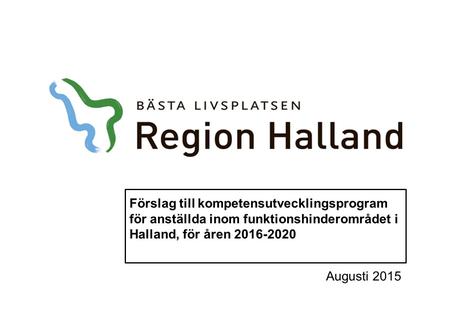 Förslag till kompetensutvecklingsprogram för anställda inom funktionshinderområdet i Halland, för åren 2016-2020 Augusti 2015.