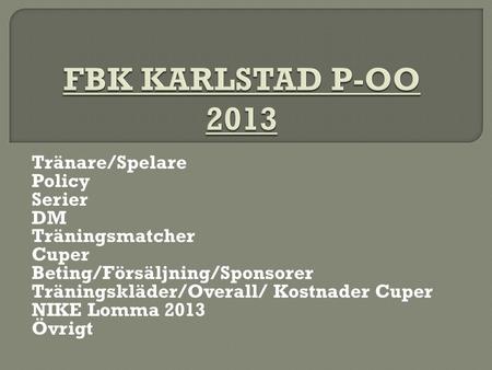 Tränare/Spelare Policy Serier DM Träningsmatcher Cuper Beting/Försäljning/Sponsorer Träningskläder/Overall/ Kostnader Cuper NIKE Lomma 2013 Övrigt.