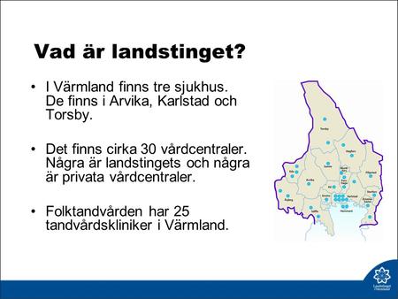 Vad är landstinget? I Värmland finns tre sjukhus. De finns i Arvika, Karlstad och Torsby. Det finns cirka 30 vårdcentraler. Några är landstingets och några.