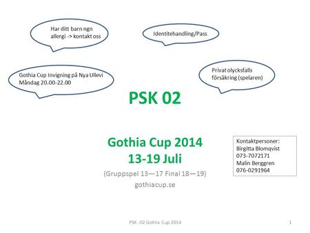 PSK 02 Gothia Cup 2014 13-19 Juli (Gruppspel 13—17 Final 18—19) gothiacup.se Gothia Cup Invigning på Nya Ullevi Måndag 20.00-22.00 Identitehandling/Pass.