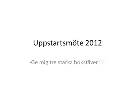Uppstartsmöte 2012 -Ge mig tre starka bokstäver!!!!