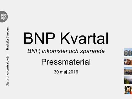 BNP Kvartal BNP, inkomster och sparande Pressmaterial 30 maj 2016.