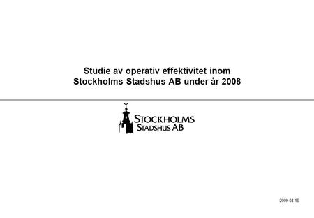 Studie av operativ effektivitet inom Stockholms Stadshus AB under år 2008 2009-04-16.