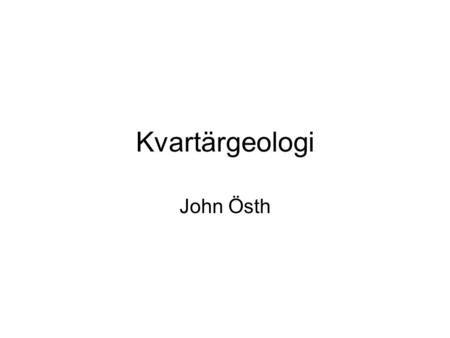 Kvartärgeologi John Östh. Kvartärtiden En benämning på de senaste 2 miljoner åren –Delas in i pleistocen och holocen (världen efter sista istiden) Under.