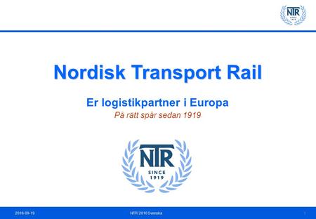 2016-09-19NTR 2010 Svenska 1 Nordisk Transport Rail Er logistikpartner i Europa På rätt spår sedan 1919.
