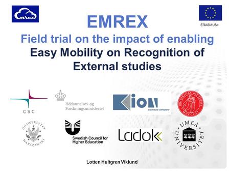ERASMUS+ EMREX Field trial on the impact of enabling Easy Mobility on Recognition of External studies Lotten Hultgren Viklund.