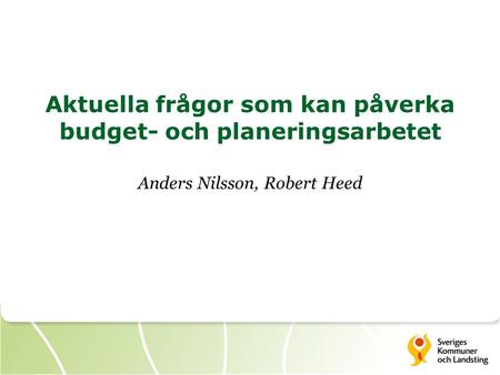 Aktuella frågor som kan påverka budget- och planeringsarbetet Anders Nilsson, Robert Heed.