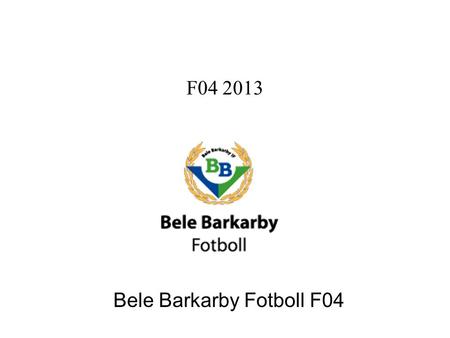 F04 2013 Bele Barkarby Fotboll F04. Ledare 2013 TränareAnders Laurell TränareFredrik Ljuhs TränareStefan Gander TränareTobias Modig LagledareAmi Albihn.