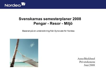 Sida 1 Svenskarnas semesterplaner 2008 Pengar - Resor - Miljö Baserat på en undersökning från Synovate för Nordea Anna Bäcklund Privatekonom Juni 2008.