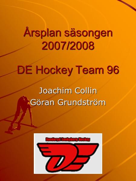 Årsplan säsongen 2007/2008 DE Hockey Team 96 Joachim Collin Göran Grundström.