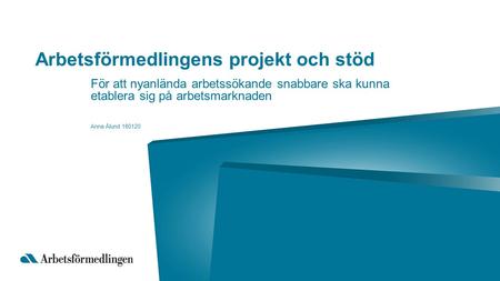 Arbetsförmedlingens projekt och stöd För att nyanlända arbetssökande snabbare ska kunna etablera sig på arbetsmarknaden Anna Ålund 160120.