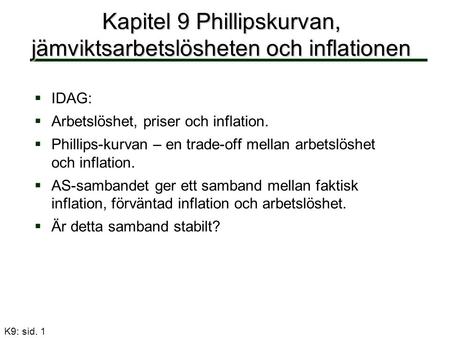 K9: sid. 1 Kapitel 9 Phillipskurvan, jämviktsarbetslösheten och inflationen   IDAG:   Arbetslöshet, priser och inflation.   Phillips-kurvan – en.
