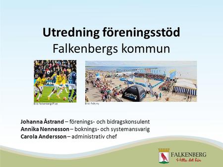 Utredning föreningsstöd Falkenbergs kommun Johanna Åstrand – förenings- och bidragskonsulent Annika Nennesson – boknings- och systemansvarig Carola Andersson.