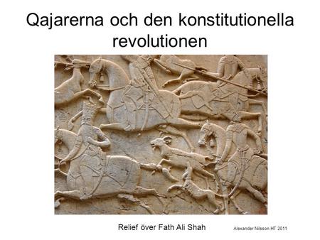 Qajarerna och den konstitutionella revolutionen Relief över Fath Ali Shah Alexander Nilsson HT 2011.