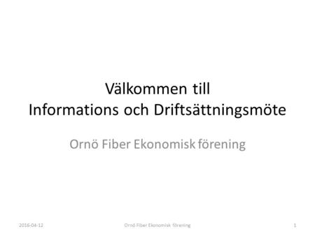 Välkommen till Informations och Driftsättningsmöte Ornö Fiber Ekonomisk förening 2016-04-12Ornö Fiber Ekonomisk förening1.