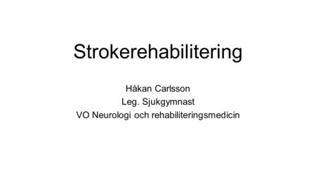 Strokerehabilitering Håkan Carlsson Leg. Sjukgymnast VO Neurologi och rehabiliteringsmedicin.