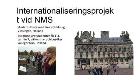 Internationaliseringsprojek t vid NMS Studentutbyte med lärarutbildning i Vlissingen, Holland 3st grundlärarstudenter åk 1-3, termin 7, välkomnar och besöker.
