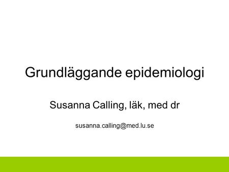 Grundläggande epidemiologi Susanna Calling, läk, med dr