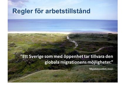 Regler för arbetstillstånd ”Ett Sverige som med öppenhet tar tillvara den globala migrationens möjligheter.” Migrationsverkets vision.