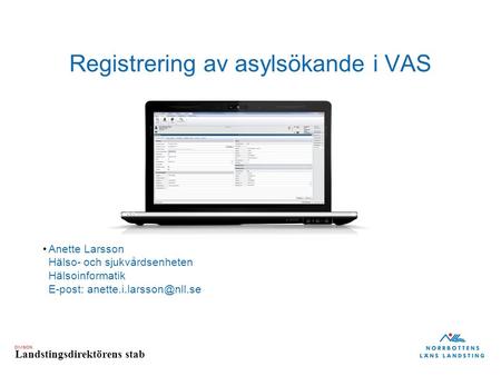 DIVISION Landstingsdirektörens stab Registrering av asylsökande i VAS Anette Larsson Hälso- och sjukvårdsenheten Hälsoinformatik E-post: