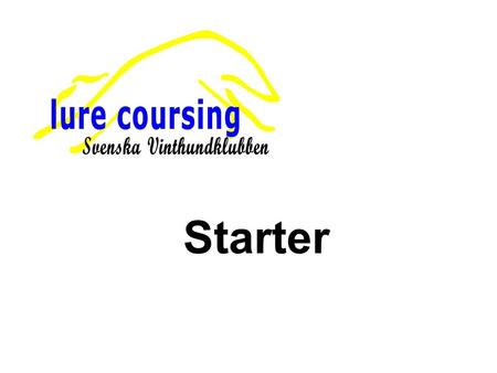 Starter. Utdrag ur ”Anvisningar för lure coursing verksamhet” vad gäller starter. 4.3 Starter 1 § Har befälet vid starten och ska se till att starten.