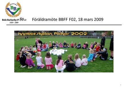 Föräldramöte BBFF F02, 18 mars 2009 1. 1. Välkomna och presentation av kvällen Johan F 2. BBFF 2009, Styrelsen informerarBBFF’s ordförande Philippe Jolly.