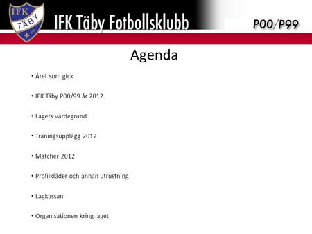 Agenda Året som gick IFK Täby P00/99 år 2012 Lagets värdegrund Träningsupplägg 2012 Matcher 2012 Profilkläder och annan utrustning Lagkassan Organisationen.