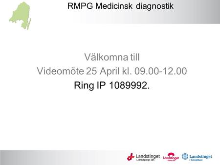 RMPG Medicinsk diagnostik Välkomna till Videomöte 25 April kl. 09.00-12.00 Ring IP 1089992.