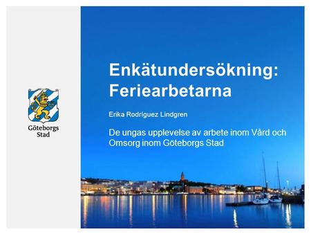 Enkätundersökning: Feriearbetarna De ungas upplevelse av arbete inom Vård och Omsorg inom Göteborgs Stad Erika Rodríguez Lindgren.