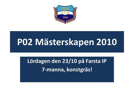 P02 Mästerskapen 2010 Lördagen den 23/10 på Farsta IP 7-manna, konstgräs!