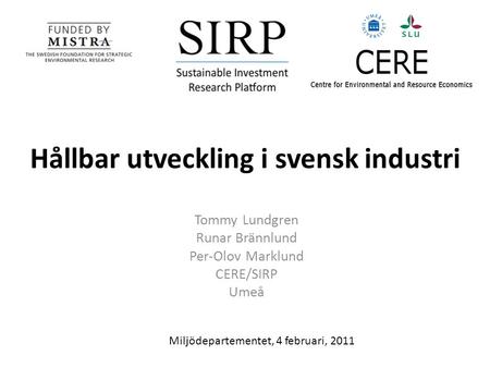 Hållbar utveckling i svensk industri Tommy Lundgren Runar Brännlund Per-Olov Marklund CERE/SIRP Umeå Miljödepartementet, 4 februari, 2011.