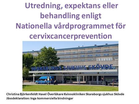 Utredning, expektans eller behandling enligt Nationella vårdprogrammet för cervixcancerprevention Christina Björkenfeldt Havel Överläkare Kvinnokliniken.