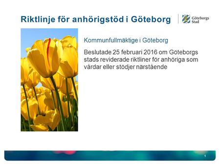 1 Kommunfullmäktige i Göteborg Beslutade 25 februari 2016 om Göteborgs stads reviderade riktliner för anhöriga som vårdar eller stödjer närstående Riktlinje.