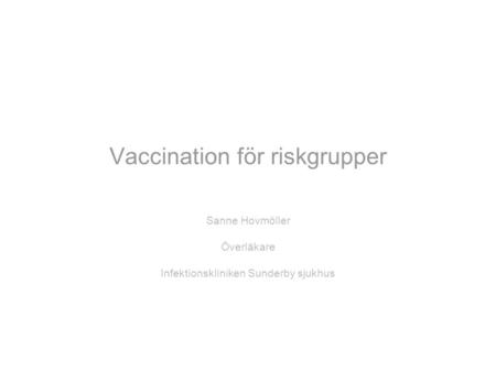 Vaccination för riskgrupper Sanne Hovmöller Överläkare Infektionskliniken Sunderby sjukhus.
