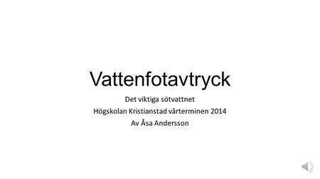 Vattenfotavtryck Det viktiga sötvattnet Högskolan Kristianstad vårterminen 2014 Av Åsa Andersson.