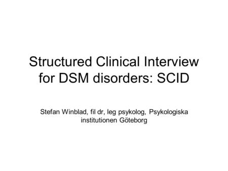 Structured Clinical Interview for DSM disorders: SCID Stefan Winblad, fil dr, leg psykolog, Psykologiska institutionen Göteborg.
