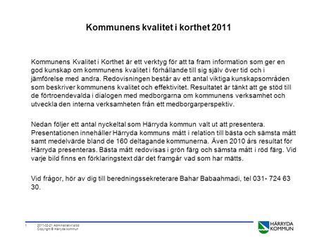 1 2011-02-21 Administrativt stöd Copyright © Härryda kommun Kommunens kvalitet i korthet 2011 Kommunens Kvalitet i Korthet är ett verktyg för att ta fram.
