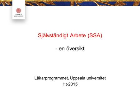 Läkarprogrammet, Uppsala universitet Ht-2015 Självständigt Arbete (SSA) - en översikt.