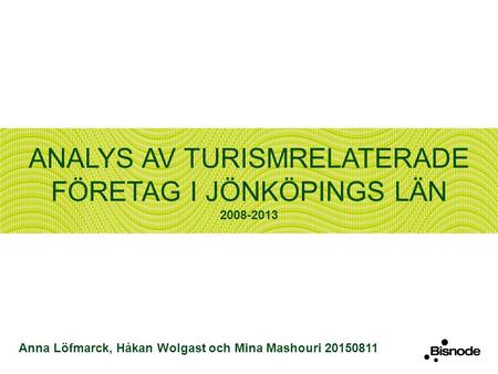 ANALYS AV TURISMRELATERADE FÖRETAG I JÖNKÖPINGS LÄN 2008-2013 Anna Löfmarck, Håkan Wolgast och Mina Mashouri 20150811.