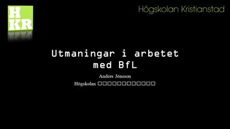 Utmaningar i arbetet med BfL Anders Jönsson Högskolan Kristianstad.