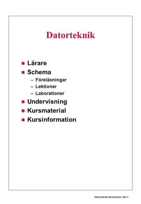 Datorteknik Introduction bild 1 Datorteknik Lärare Schema –Föreläsningar –Lektioner –Laborationer Undervisning Kursmaterial Kursinformation.
