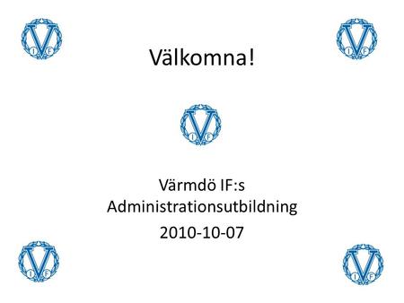 Välkomna! Värmdö IF:s Administrationsutbildning 2010-10-07.