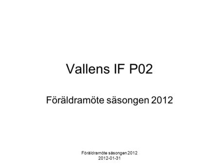 Föräldramöte säsongen 2012 2012-01-31 Vallens IF P02 Föräldramöte säsongen 2012.