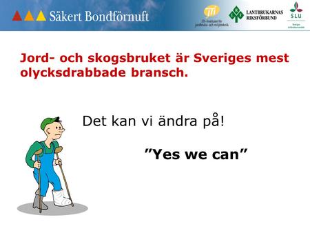 Jord- och skogsbruket är Sveriges mest olycksdrabbade bransch. Det kan vi ändra på! ”Yes we can”