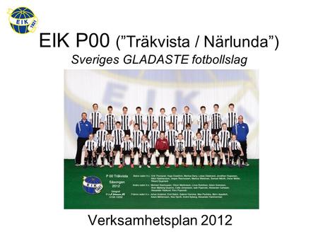 EIK P00 (”Träkvista / Närlunda”) Sveriges GLADASTE fotbollslag Verksamhetsplan 2012.