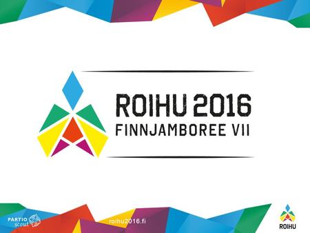Roihu2016.fi. ROIHU FINNJAMBOREE 2016 Byggläger 15-19.7. ROIHU 20-28.7.2016 Rivningsläger 29-31.7 15 000 deltagare 2 000 inter- nationella deltagare 2.