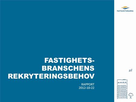 FASTIGHETS- BRANSCHENS REKRYTERINGSBEHOV RAPPORT 2012-10-22.