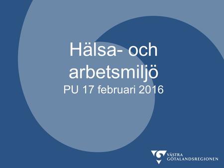 Hälsa- och arbetsmiljö PU 17 februari 2016. Agenda Aktuellt om sjukfrånvaro Guide Hälsa och Arbetsmiljö Information om AFS 2015: 4 om organisatorisk och.