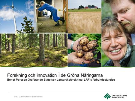 Sid 1 | Lantbrukarnas Riksförbund Forskning och innovation i de Gröna Näringarna Bengt Persson Ordförande Stiftelsen Lantbruksforskning, LRF:s förbundsstyrelse.