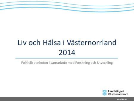 Liv och Hälsa i Västernorrland 2014 Folkhälsoenheten i samarbete med Forskning och Utveckling.